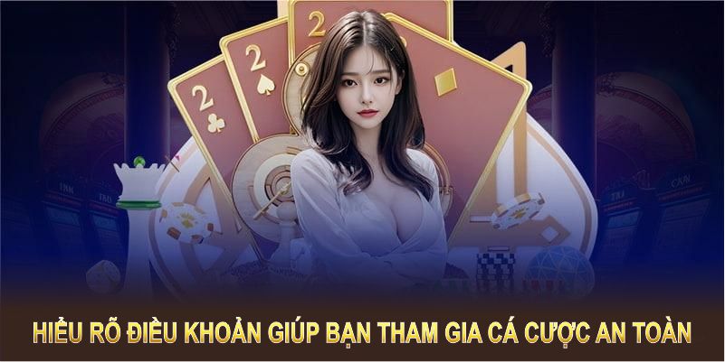 Hiểu rõ điều khoản giúp bạn tham gia cá cược an toàn và hợp pháp